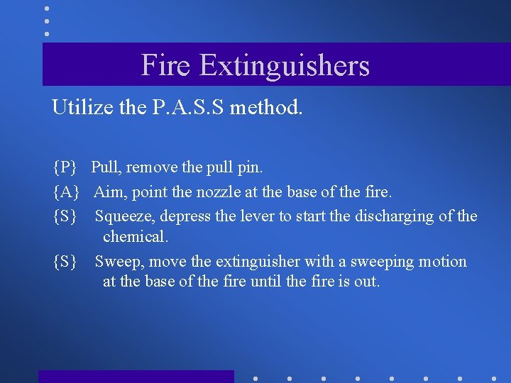 Fire Extinguishers Utilize the P. A. S. S method. {P} Pull, remove the pull