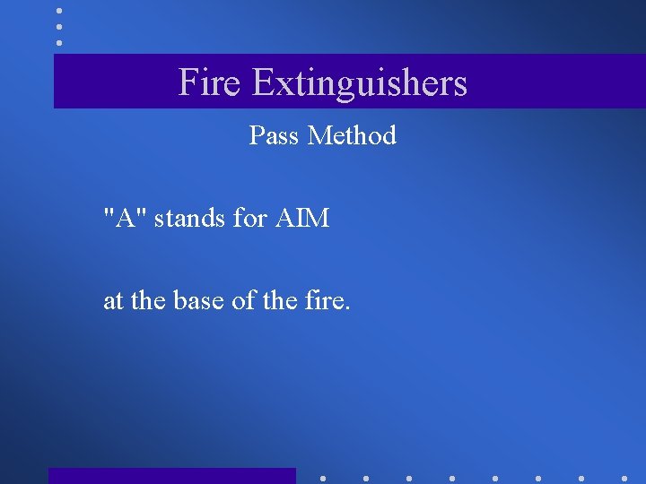 Fire Extinguishers Pass Method "A" stands for AIM at the base of the fire.