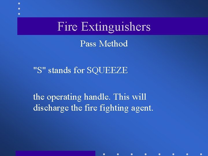 Fire Extinguishers Pass Method "S" stands for SQUEEZE the operating handle. This will discharge