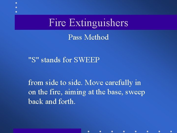 Fire Extinguishers Pass Method "S" stands for SWEEP from side to side. Move carefully