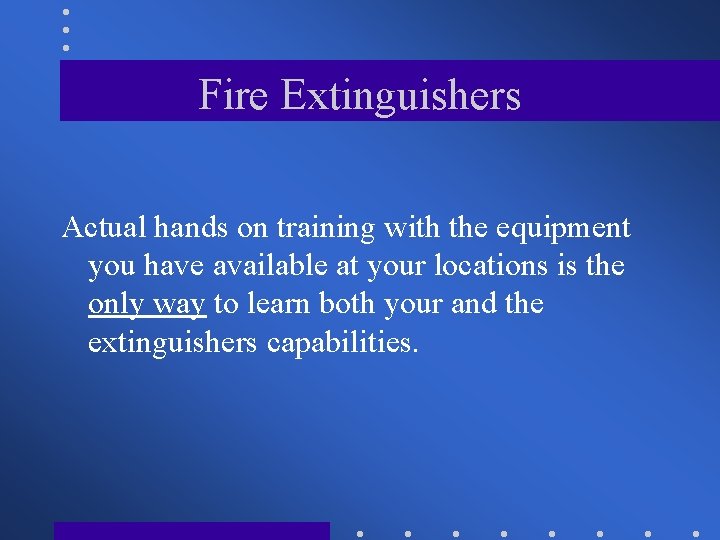 Fire Extinguishers Actual hands on training with the equipment you have available at your