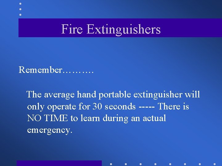 Fire Extinguishers Remember………. The average hand portable extinguisher will only operate for 30 seconds