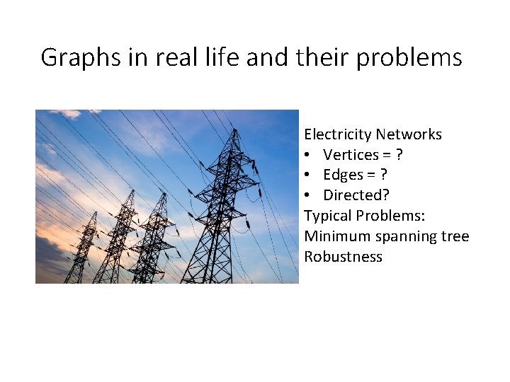 Graphs in real life and their problems Electricity Networks • Vertices = ? •