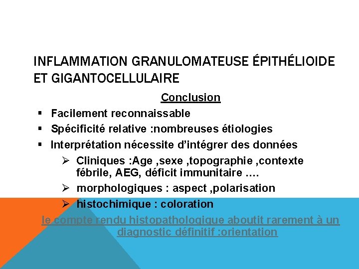 INFLAMMATION GRANULOMATEUSE ÉPITHÉLIOIDE ET GIGANTOCELLULAIRE Conclusion § Facilement reconnaissable § Spécificité relative : nombreuses