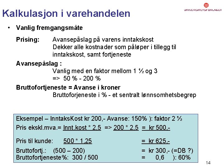 Kalkulasjon i varehandelen • Vanlig fremgangsmåte Prising: Avansepåslag på varens inntakskost Dekker alle kostnader