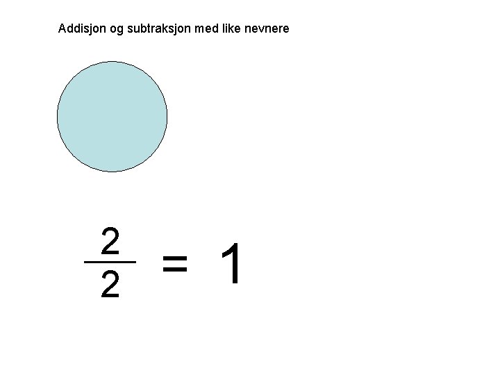 Addisjon og subtraksjon med like nevnere 2 2 = 1 