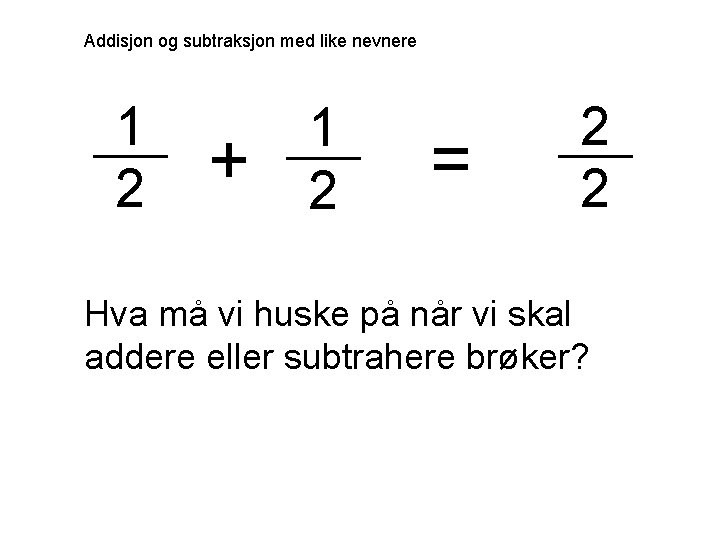 Addisjon og subtraksjon med like nevnere 1 2 + 1 2 = 2 2