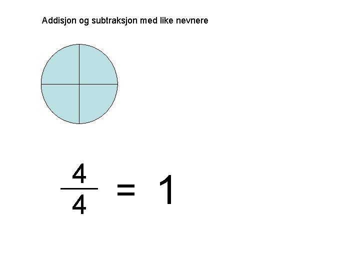 Addisjon og subtraksjon med like nevnere 4 4 = 1 