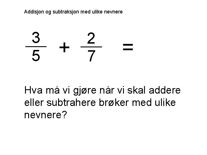 Addisjon og subtraksjon med ulike nevnere 3 5 + 2 7 = Hva må