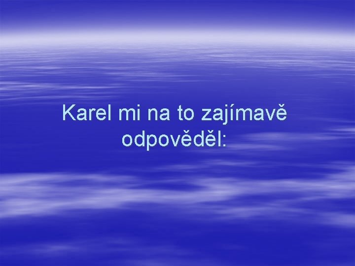 Karel mi na to zajímavě odpověděl: 