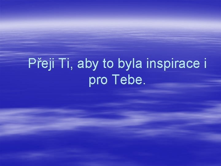 Přeji Ti, aby to byla inspirace i pro Tebe. 