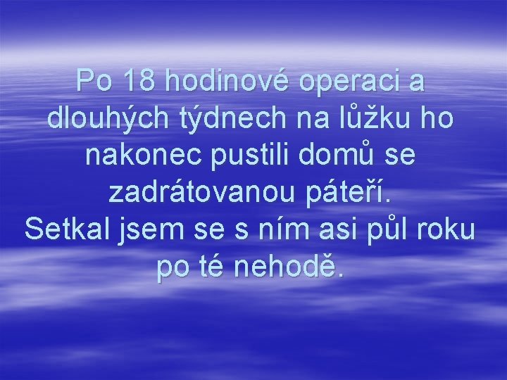 Po 18 hodinové operaci a dlouhých týdnech na lůžku ho nakonec pustili domů se