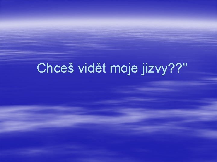 Chceš vidět moje jizvy? ? " 