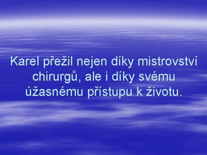 Karel přežil nejen díky mistrovství chirurgů, ale i díky svému úžasnému přístupu k životu.
