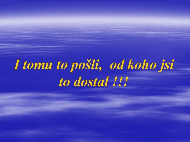 I tomu to pošli, od koho jsi to dostal !!! 