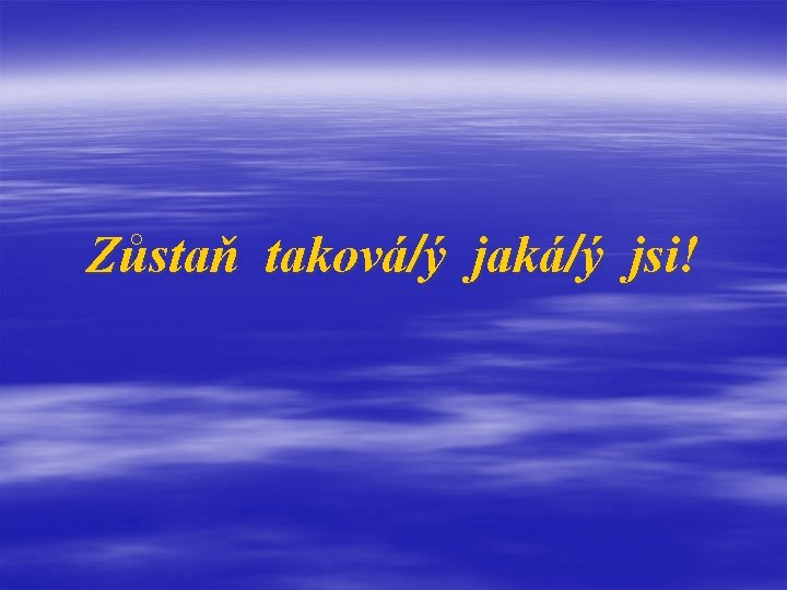 Zůstaň taková/ý jaká/ý jsi! 