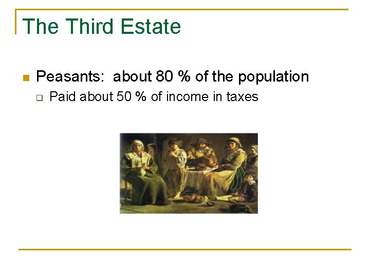 The Third Estate n Peasants: about 80 % of the population q Paid about