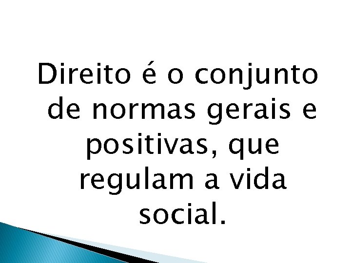 Direito é o conjunto de normas gerais e positivas, que regulam a vida social.