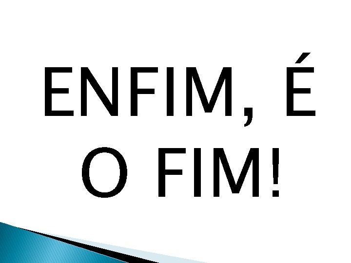 ENFIM, É O FIM! 
