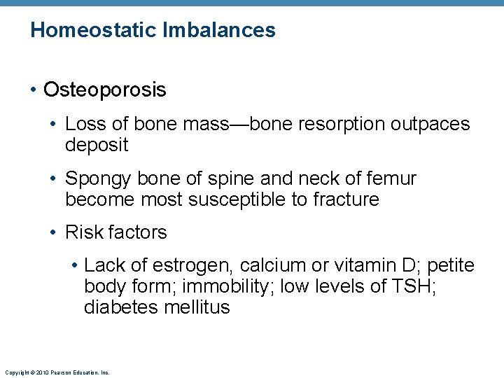 Homeostatic Imbalances • Osteoporosis • Loss of bone mass—bone resorption outpaces deposit • Spongy