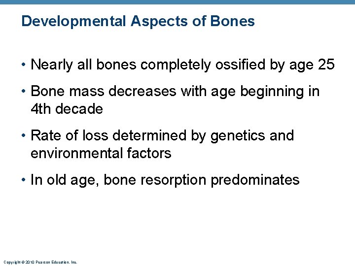 Developmental Aspects of Bones • Nearly all bones completely ossified by age 25 •