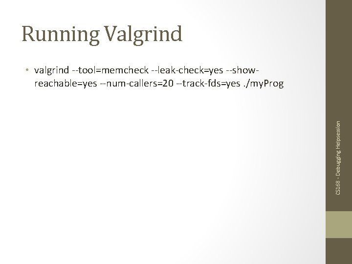 Running Valgrind CS 168 - Debugging Helpsession • valgrind --tool=memcheck --leak-check=yes --showreachable=yes --num-callers=20 --track-fds=yes.