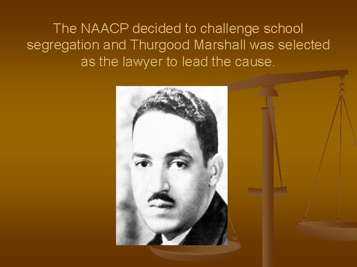 The NAACP decided to challenge school segregation and Thurgood Marshall was selected as the