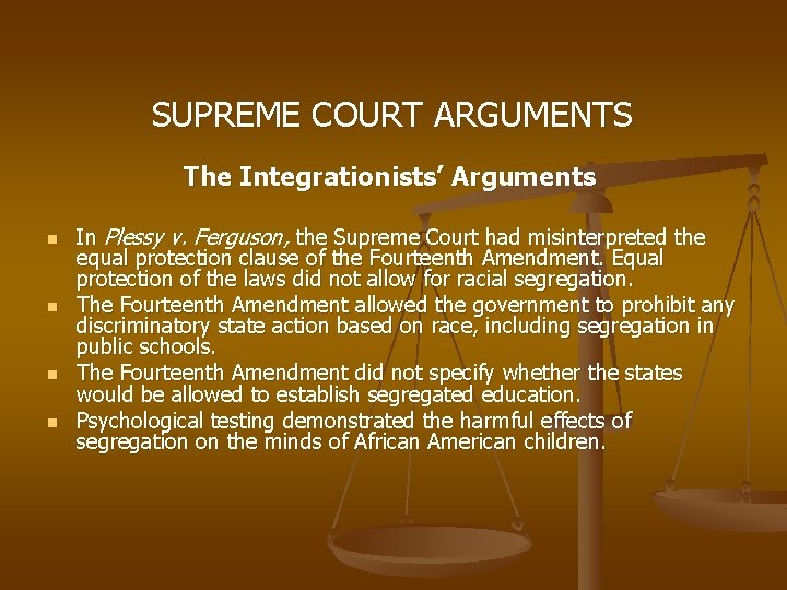 SUPREME COURT ARGUMENTS The Integrationists’ Arguments n n In Plessy v. Ferguson, the Supreme