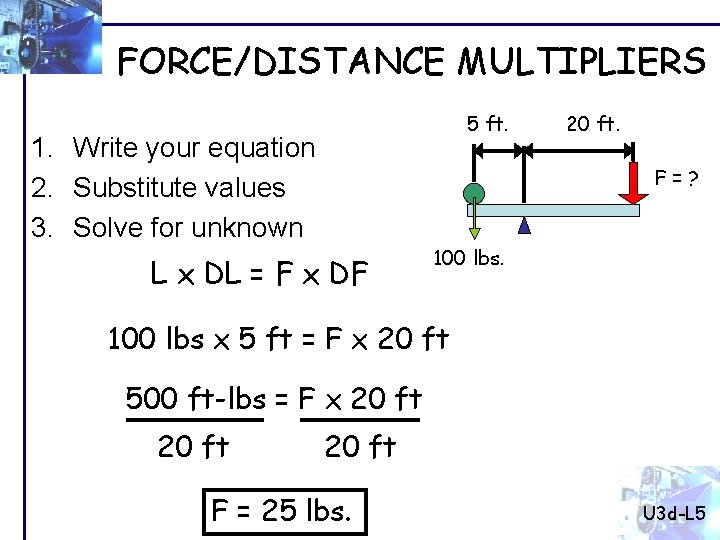 FORCE/DISTANCE MULTIPLIERS 5 ft. 1. Write your equation 2. Substitute values 3. Solve for