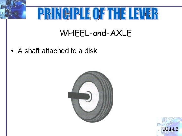WHEEL-and-AXLE • A shaft attached to a disk U 3 d-L 5 