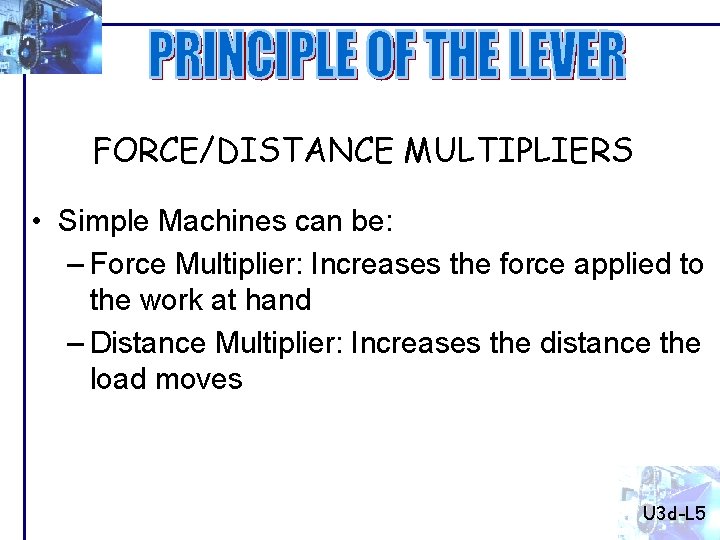 FORCE/DISTANCE MULTIPLIERS • Simple Machines can be: – Force Multiplier: Increases the force applied