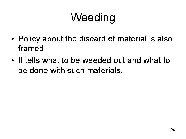 Weeding • Policy about the discard of material is also framed • It tells