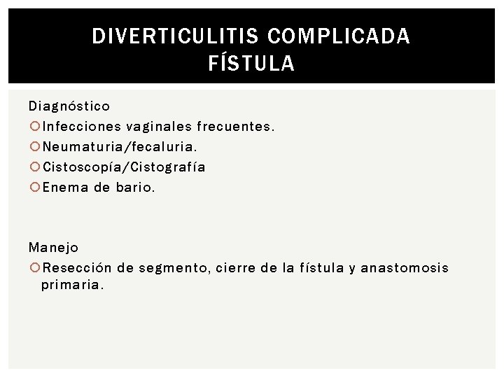 DIVERTICULITIS COMPLICADA FÍSTULA Diagnóstico Infecciones vaginales frecuentes. Neumaturia/fecaluria. Cistoscopía/Cistografía Enema de bario. Manejo Resección