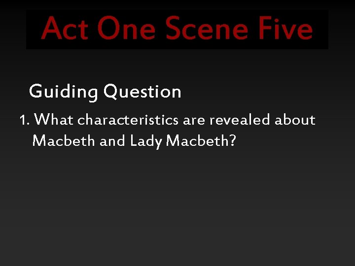 Act One Scene Five Guiding Question 1. What characteristics are revealed about Macbeth and