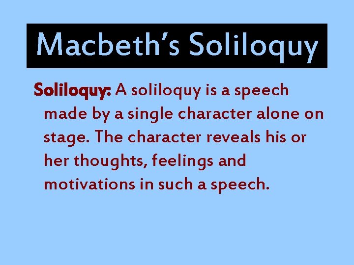 Macbeth’s Soliloquy: A soliloquy is a speech made by a single character alone on