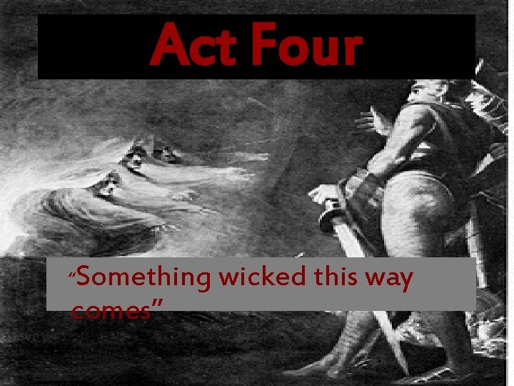 Act Four “Something wicked this way comes” 