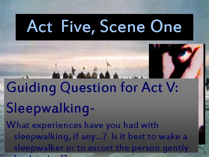 Act Five, Scene One Guiding Question for Act V: Sleepwalking. What experiences have you