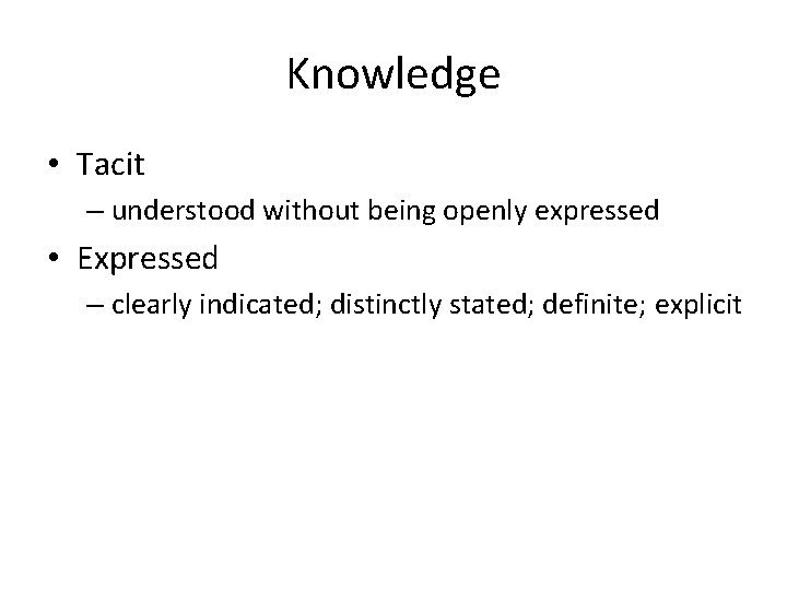 Knowledge • Tacit – understood without being openly expressed • Expressed – clearly indicated;