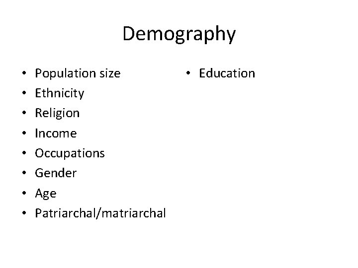 Demography • • Population size Ethnicity Religion Income Occupations Gender Age Patriarchal/matriarchal • Education