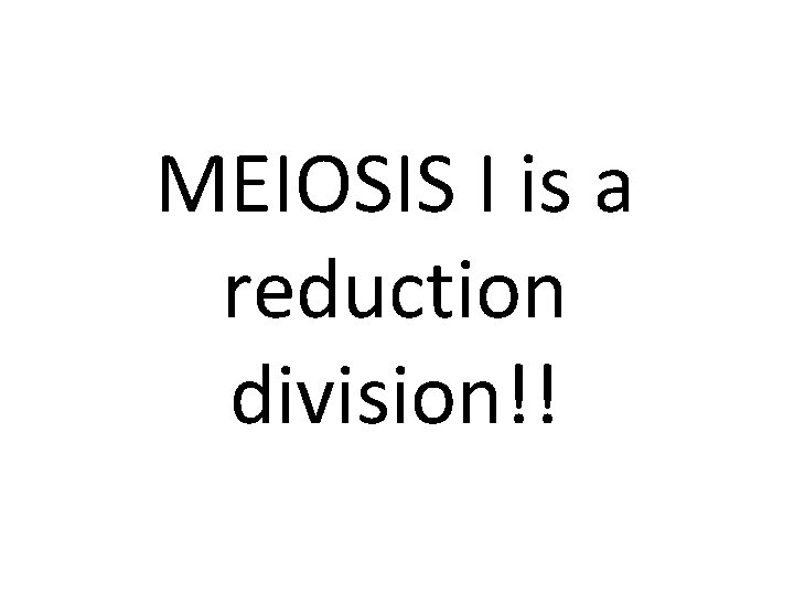 MEIOSIS I is a reduction division!! 