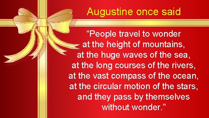 Augustine once said “People travel to wonder at the height of mountains, at the