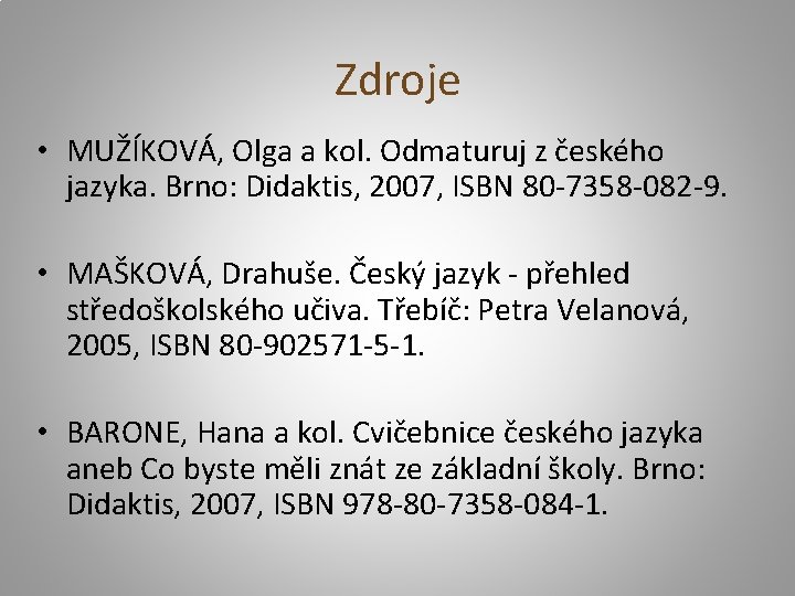 Zdroje • MUŽÍKOVÁ, Olga a kol. Odmaturuj z českého jazyka. Brno: Didaktis, 2007, ISBN