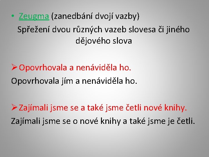  • Zeugma (zanedbání dvojí vazby) Spřežení dvou různých vazeb slovesa či jiného dějového