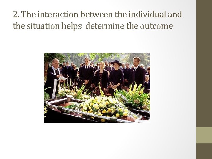 2. The interaction between the individual and the situation helps determine the outcome 