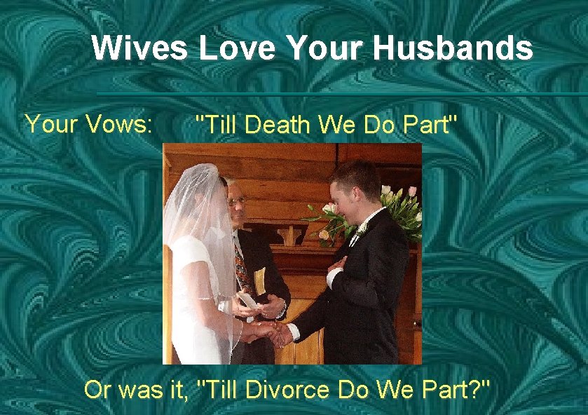 Wives Love Your Husbands Your Vows: "Till Death We Do Part" Or was it,