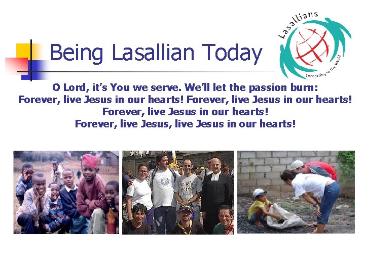 Being Lasallian Today O Lord, it’s You we serve. We’ll let the passion burn: