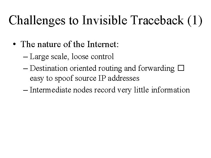 Challenges to Invisible Traceback (1) • The nature of the Internet: – Large scale,