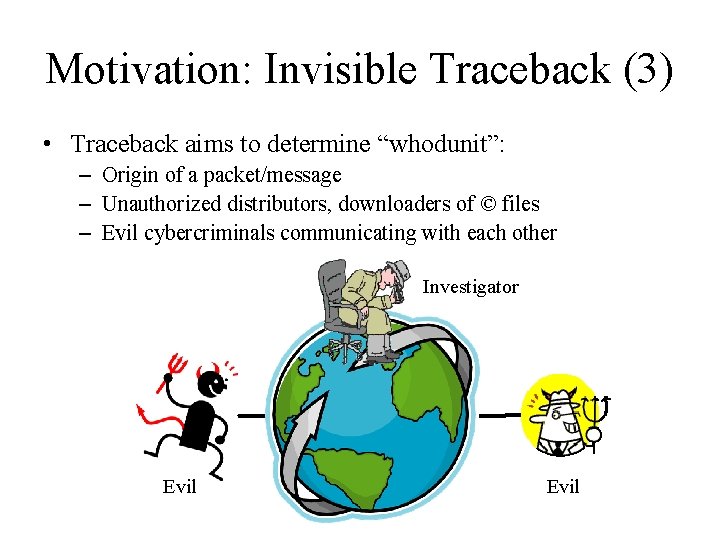 Motivation: Invisible Traceback (3) • Traceback aims to determine “whodunit”: – Origin of a