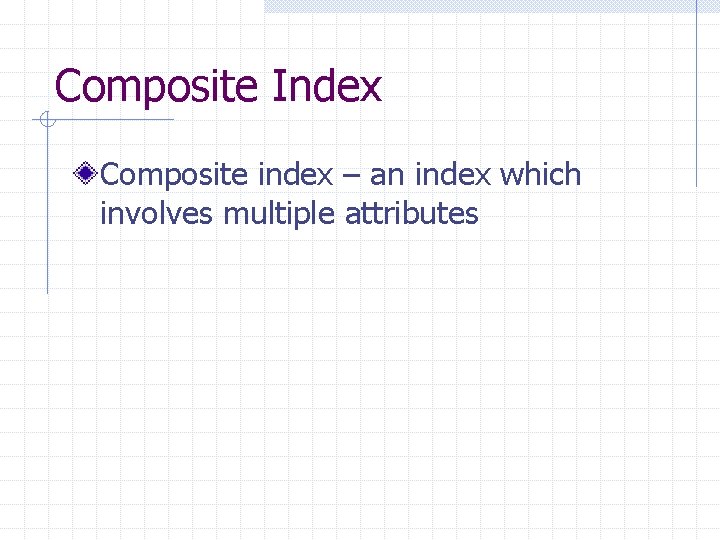 Composite Index Composite index – an index which involves multiple attributes Composite Index Composite index – an index which involves multiple attributes