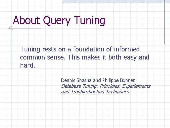 About Query Tuning rests on a foundation of informed common sense. This makes it About Query Tuning rests on a foundation of informed common sense. This makes it